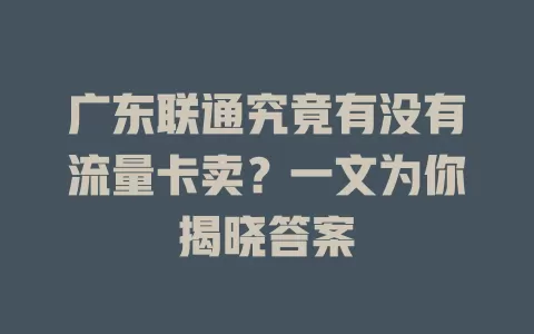 广东联通究竟有没有流量卡卖？一文为你揭晓答案