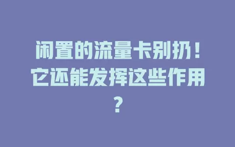 闲置的流量卡别扔！它还能发挥这些作用？