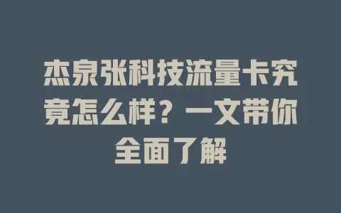 杰泉张科技流量卡究竟怎么样？一文带你全面了解