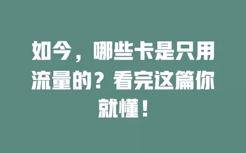 如今，哪些卡是只用流量的？看完这篇你就懂！