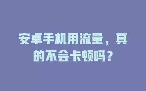 安卓手机用流量，真的不会卡顿吗？