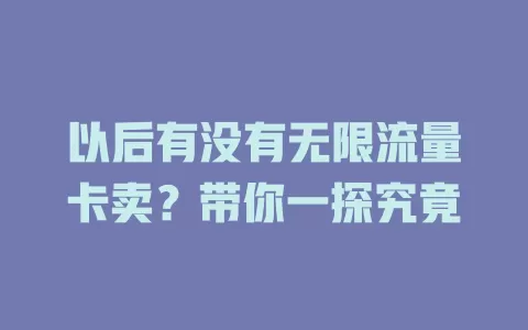 以后有没有无限流量卡卖？带你一探究竟