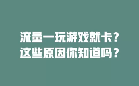 流量一玩游戏就卡？这些原因你知道吗？