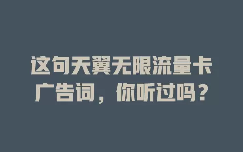 这句天翼无限流量卡广告词，你听过吗？