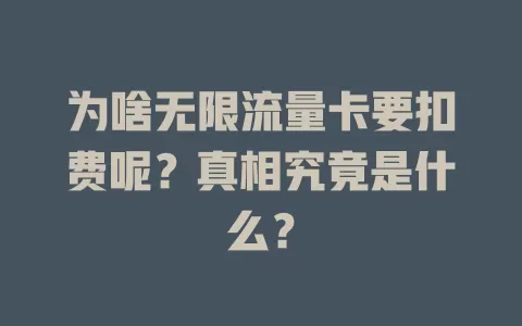 为啥无限流量卡要扣费呢？真相究竟是什么？