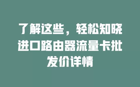 了解这些，轻松知晓进口路由器流量卡批发价详情