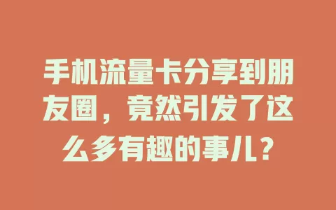 手机流量卡分享到朋友圈，竟然引发了这么多有趣的事儿？