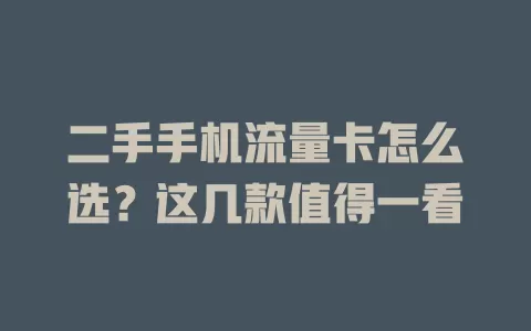 二手手机流量卡怎么选？这几款值得一看