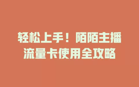 轻松上手！陌陌主播流量卡使用全攻略