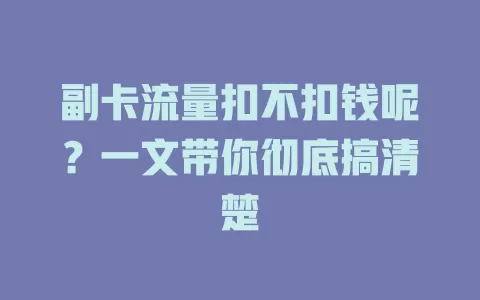 副卡流量扣不扣钱呢？一文带你彻底搞清楚
