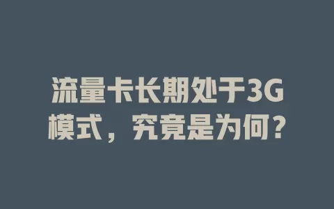 流量卡长期处于3G模式，究竟是为何？