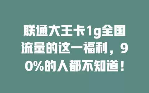 联通大王卡1g全国流量的这一福利，90%的人都不知道！