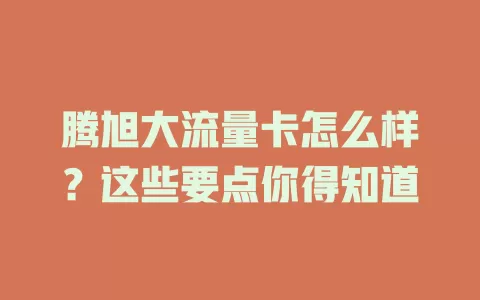 腾旭大流量卡怎么样？这些要点你得知道