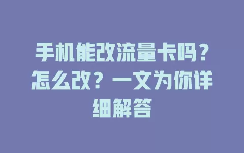 手机能改流量卡吗？怎么改？一文为你详细解答
