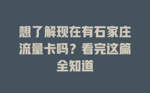 想了解现在有石家庄流量卡吗？看完这篇全知道