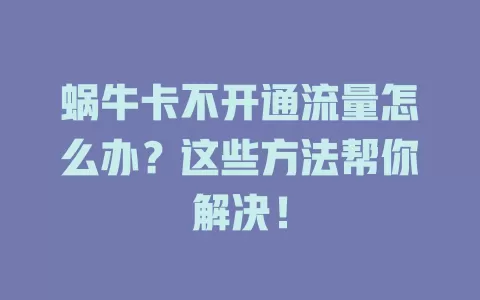 蜗牛卡不开通流量怎么办？这些方法帮你解决！