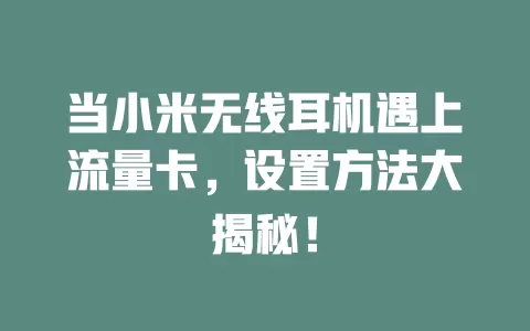 当小米无线耳机遇上流量卡，设置方法大揭秘！