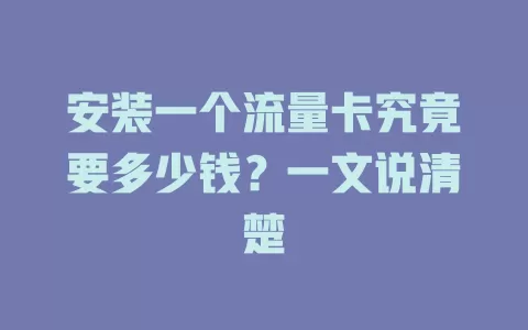 安装一个流量卡究竟要多少钱？一文说清楚