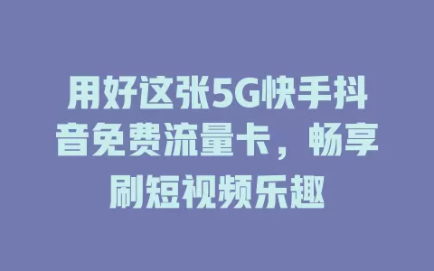 用好这张5G快手抖音免费流量卡，畅享刷短视频乐趣