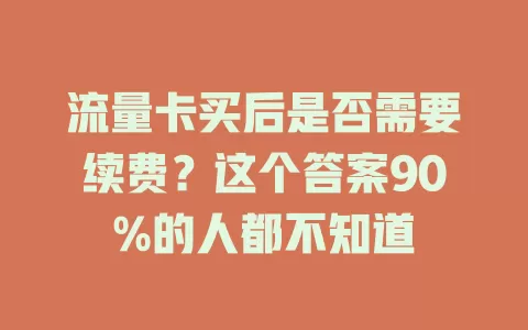 流量卡买后是否需要续费？这个答案90%的人都不知道