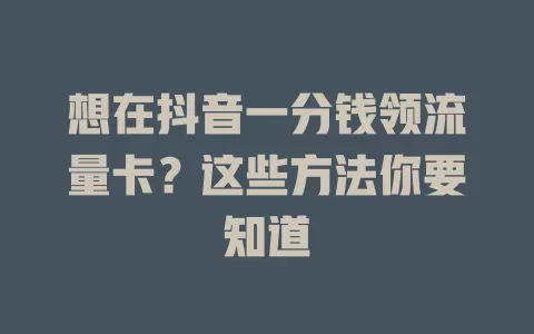 想在抖音一分钱领流量卡？这些方法你要知道