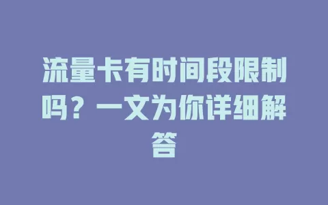 流量卡有时间段限制吗？一文为你详细解答