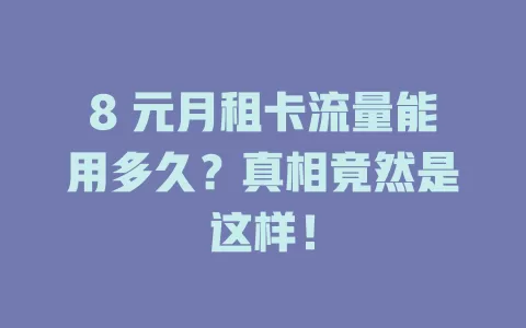 8 元月租卡流量能用多久？真相竟然是这样！