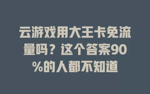 云游戏用大王卡免流量吗？这个答案90%的人都不知道