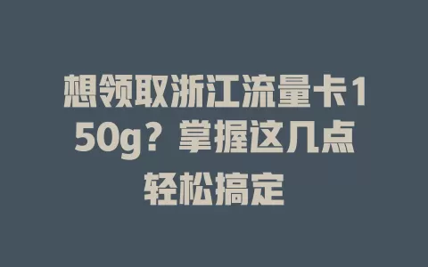 想领取浙江流量卡150g？掌握这几点轻松搞定