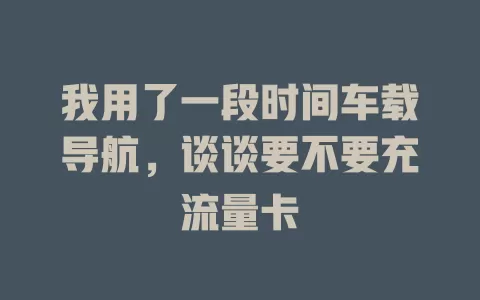 我用了一段时间车载导航，谈谈要不要充流量卡