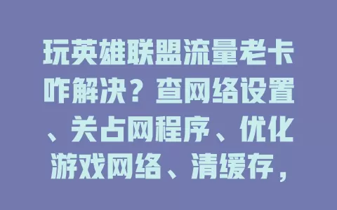 玩英雄联盟流量老卡咋解决？查网络设置、关占网程序、优化游戏网络、清缓存，共享网络时也能告别卡顿畅玩