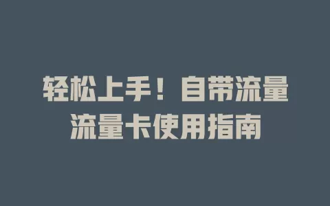 轻松上手！自带流量流量卡使用指南