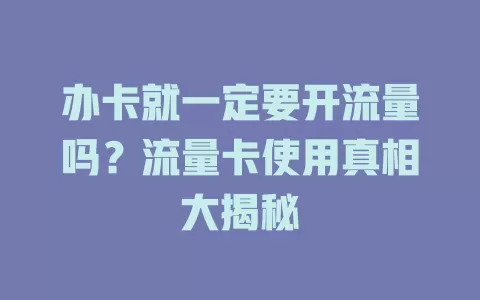 办卡就一定要开流量吗？流量卡使用真相大揭秘