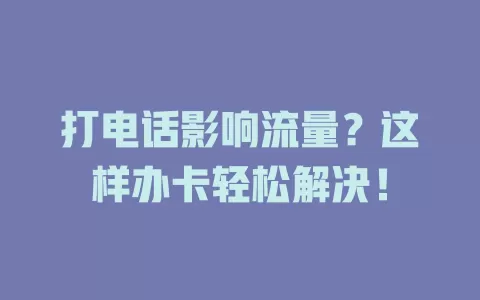 打电话影响流量？这样办卡轻松解决！