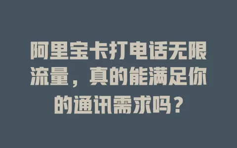 阿里宝卡打电话无限流量，真的能满足你的通讯需求吗？