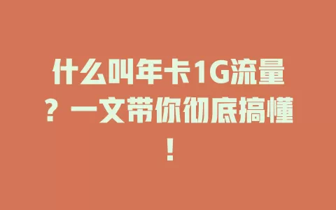 什么叫年卡1G流量？一文带你彻底搞懂！