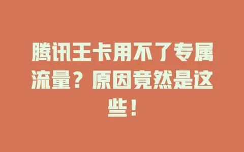 腾讯王卡用不了专属流量？原因竟然是这些！
