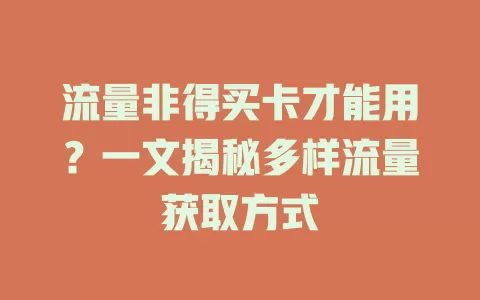 流量非得买卡才能用？一文揭秘多样流量获取方式