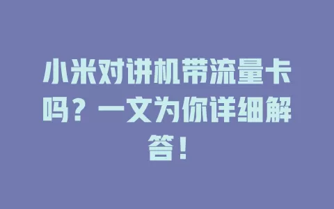 小米对讲机带流量卡吗？一文为你详细解答！