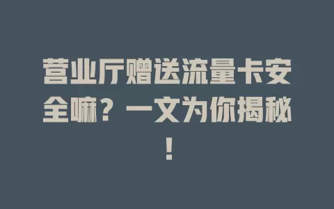 营业厅赠送流量卡安全嘛？一文为你揭秘！