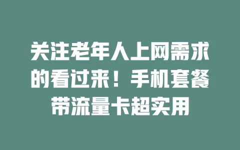 关注老年人上网需求的看过来！手机套餐带流量卡超实用