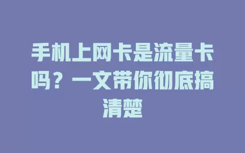 手机上网卡是流量卡吗？一文带你彻底搞清楚