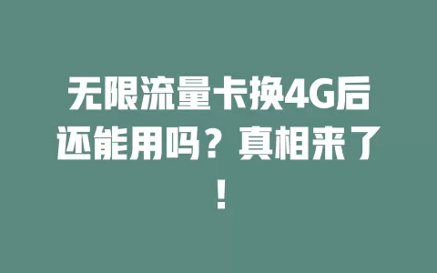 无限流量卡换4G后还能用吗？真相来了！