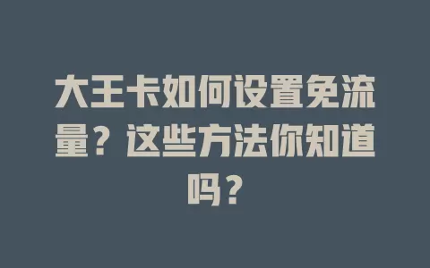 大王卡如何设置免流量？这些方法你知道吗？