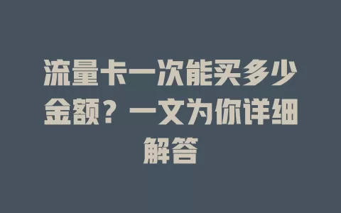 流量卡一次能买多少金额？一文为你详细解答