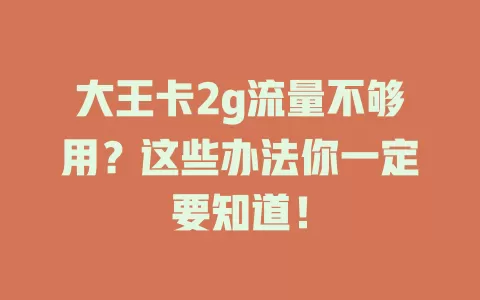 大王卡2g流量不够用？这些办法你一定要知道！