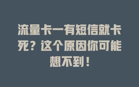 流量卡一有短信就卡死？这个原因你可能想不到！