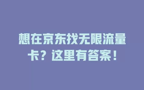 想在京东找无限流量卡？这里有答案！