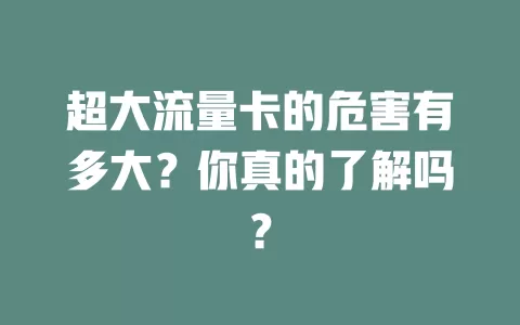 超大流量卡的危害有多大？你真的了解吗？