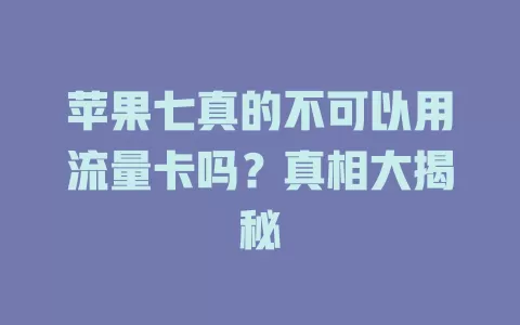 苹果七真的不可以用流量卡吗？真相大揭秘